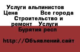 Услуги альпинистов. › Цена ­ 3 000 - Все города Строительство и ремонт » Услуги   . Бурятия респ.